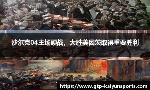 沙尔克04主场硬战，大胜美因茨取得重要胜利
