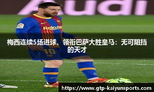 梅西连续5场进球，领衔巴萨大胜皇马：无可阻挡的天才