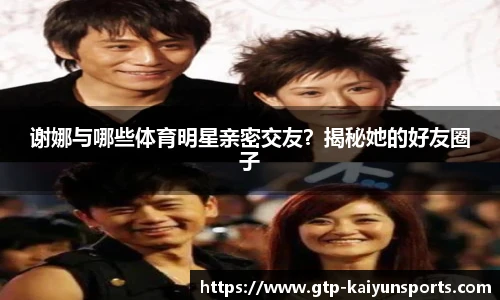 谢娜与哪些体育明星亲密交友？揭秘她的好友圈子