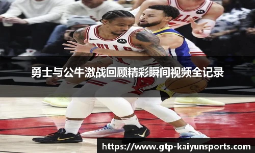 勇士与公牛激战回顾精彩瞬间视频全记录
