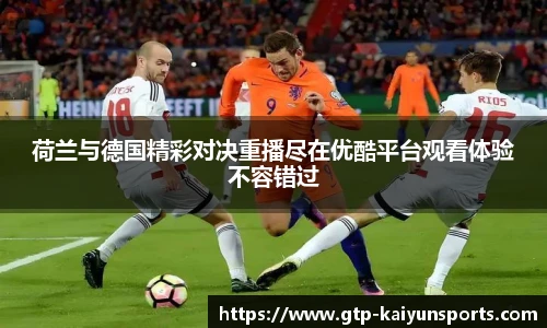 荷兰与德国精彩对决重播尽在优酷平台观看体验不容错过
